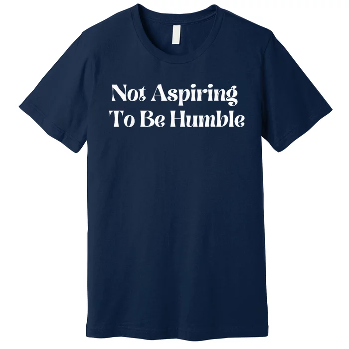 Not Aspiring To Be Humble Clothing Premium T-Shirt