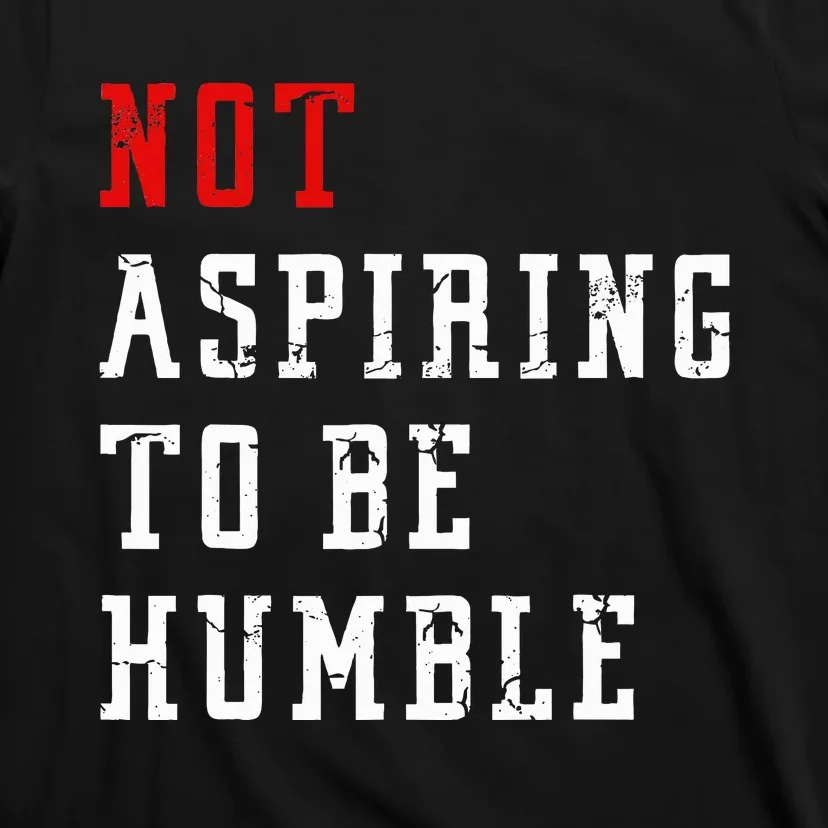 Not Aspiring To Be Humble T-Shirt