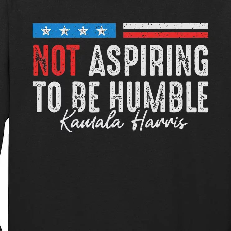 Not Aspiring To Be Humble Kamala Harris American Flag 2024 Tall Long Sleeve T-Shirt