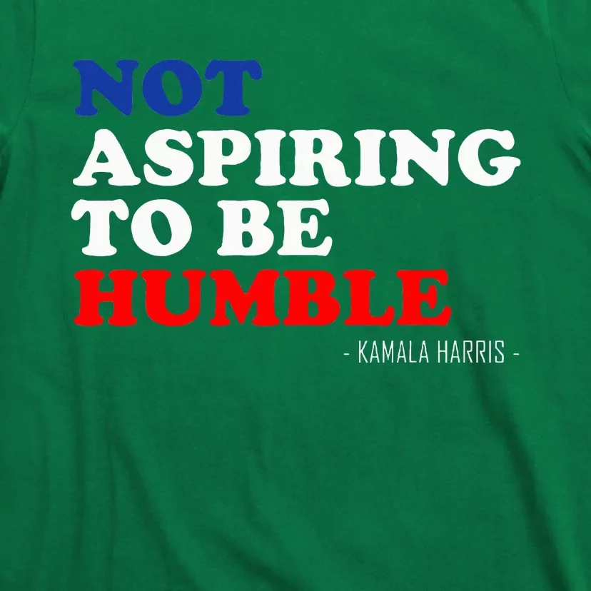 Not Aspiring To Be Humble Kamala Harris Feminist Message T-Shirt