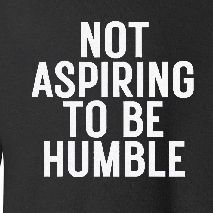 Not Aspiring To Be Humble Toddler Sweatshirt