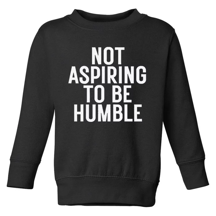 Not Aspiring To Be Humble Toddler Sweatshirt