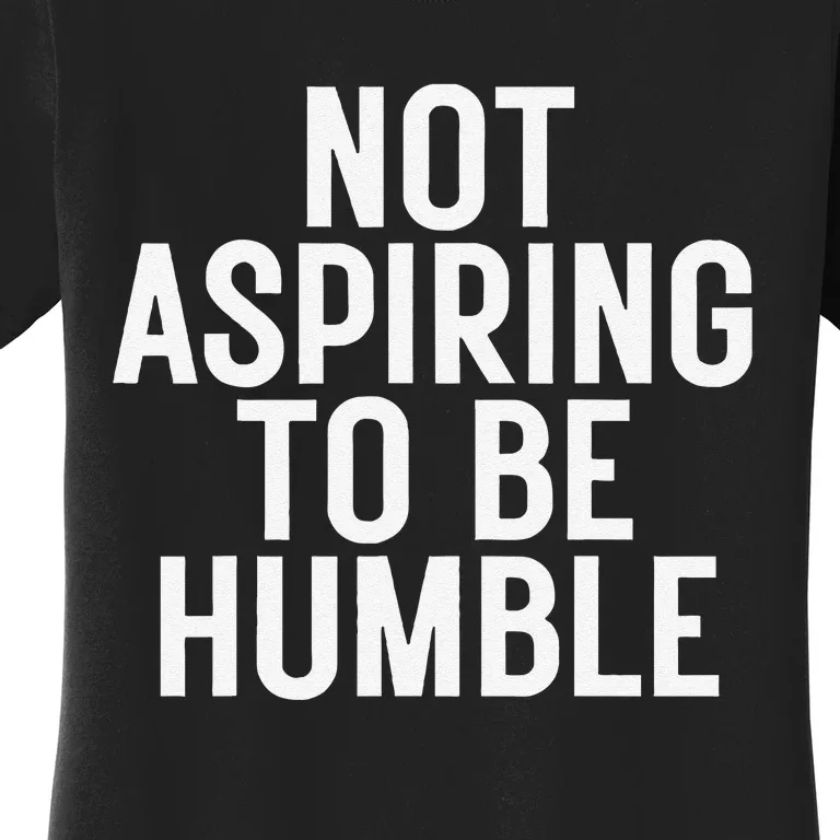 Not Aspiring To Be Humble Women's T-Shirt