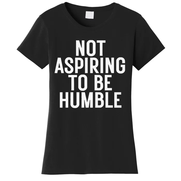 Not Aspiring To Be Humble Women's T-Shirt