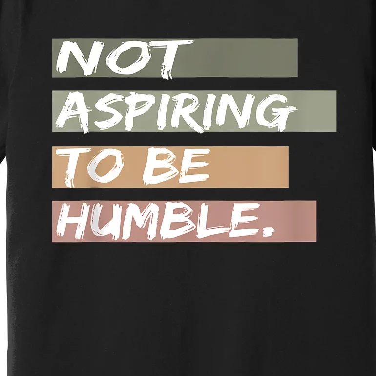 Not Aspiring To Be Humble Kamala Harris Message Premium T-Shirt