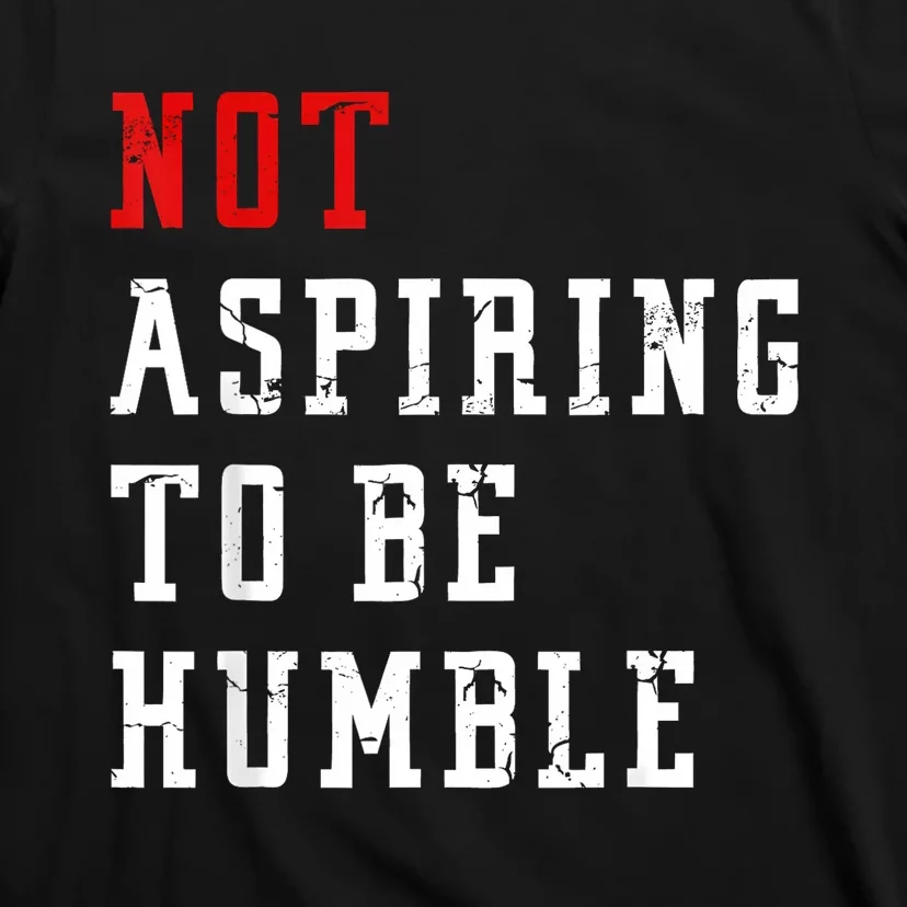 Not Aspiring To Be Humble T-Shirt