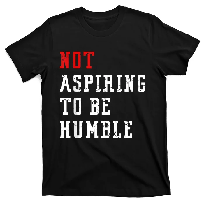 Not Aspiring To Be Humble T-Shirt