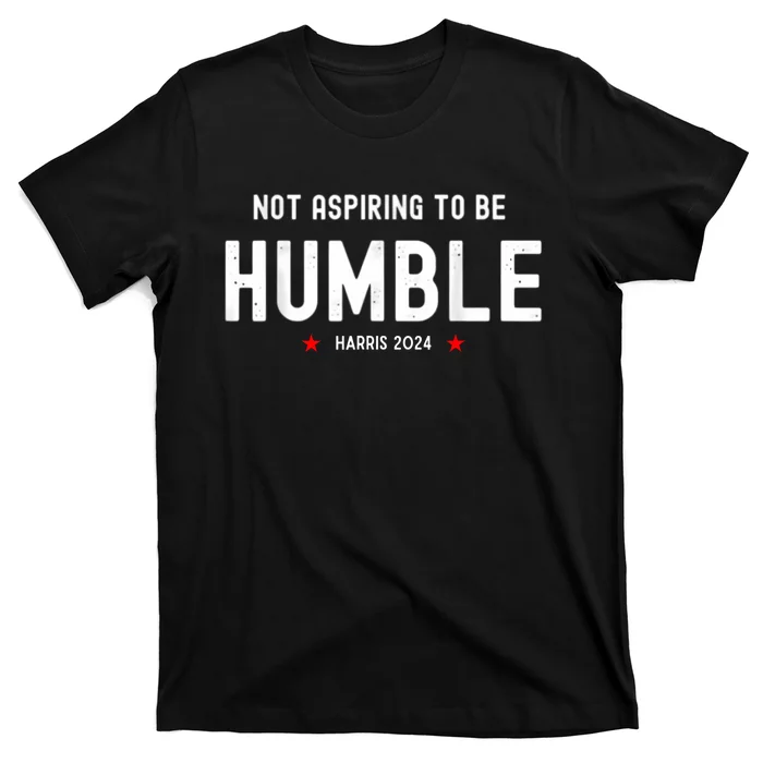 Not Aspiring To Be Humble Kamala Harris Feminist Message T-Shirt