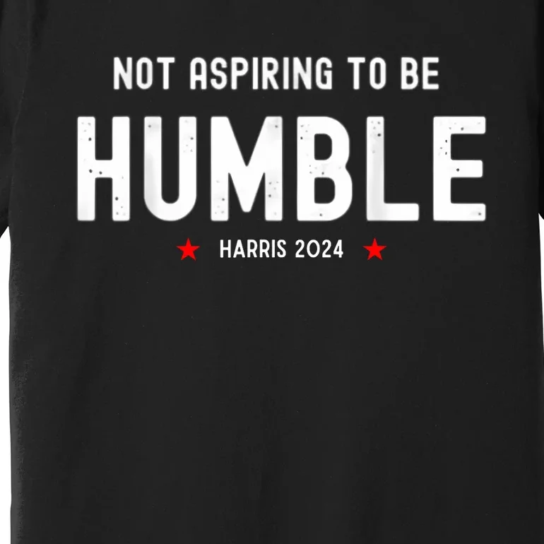 Not Aspiring To Be Humble Kamala Harris Feminist Message Premium T-Shirt