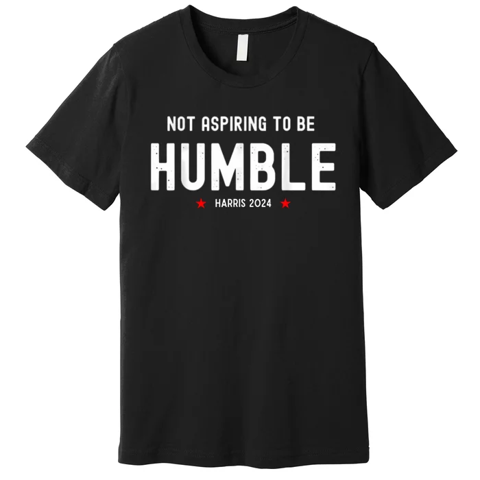 Not Aspiring To Be Humble Kamala Harris Feminist Message Premium T-Shirt