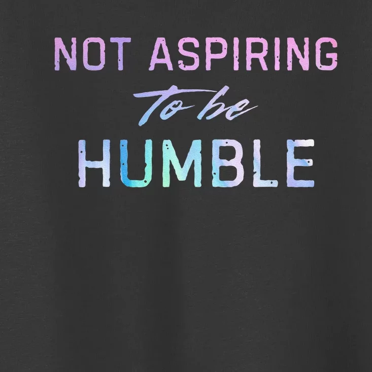 Not Aspiring To Be Humble Toddler T-Shirt