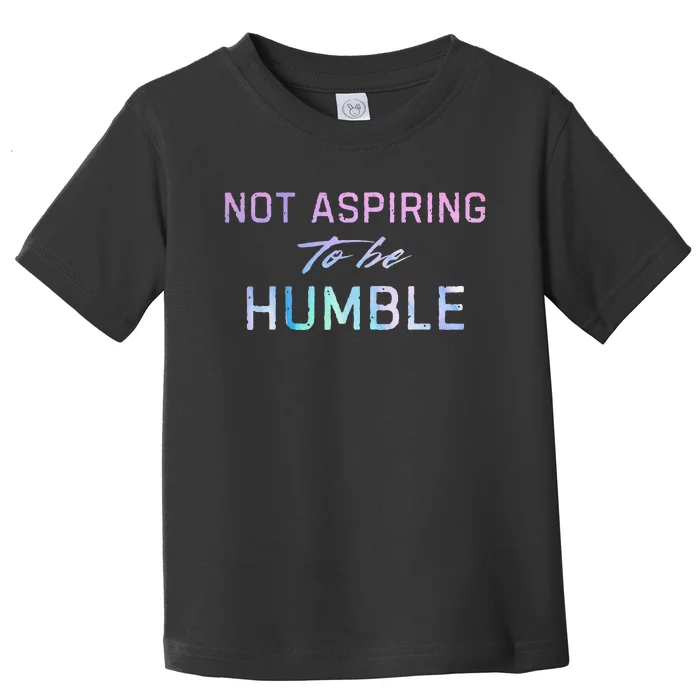 Not Aspiring To Be Humble Toddler T-Shirt