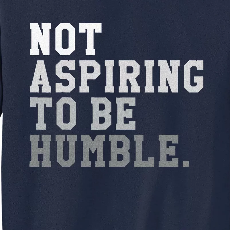 Not Aspiring To Be Humble Powerful And Feminist Message Tall Sweatshirt