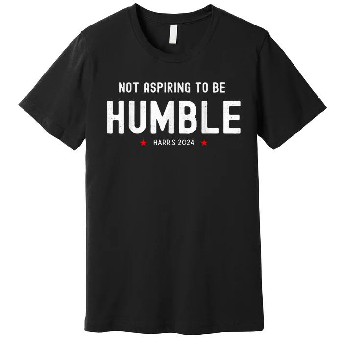 Not Aspiring To Be Humble Kamala Harris Feminist Message Premium T-Shirt