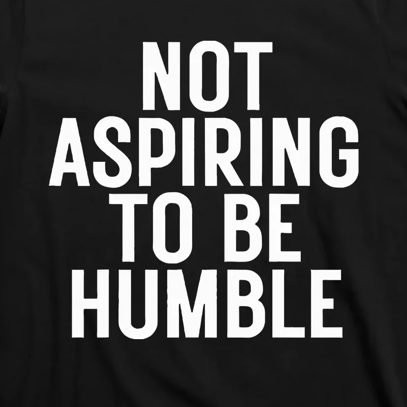 Not Aspiring To Be Humble T-Shirt