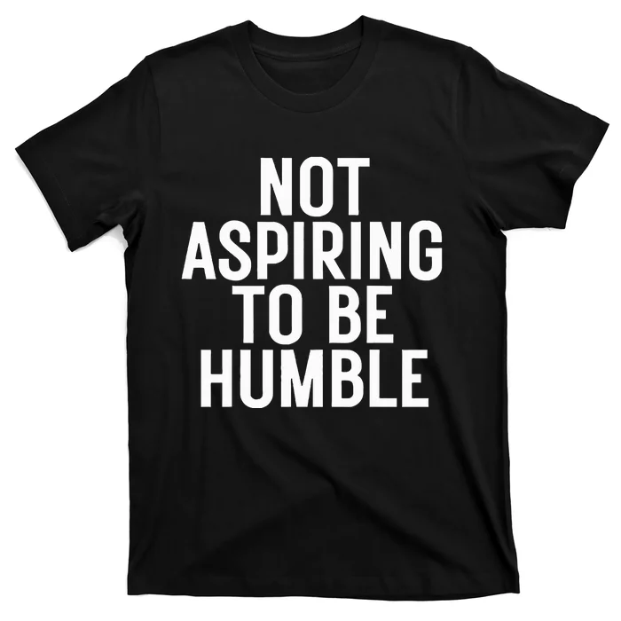 Not Aspiring To Be Humble T-Shirt