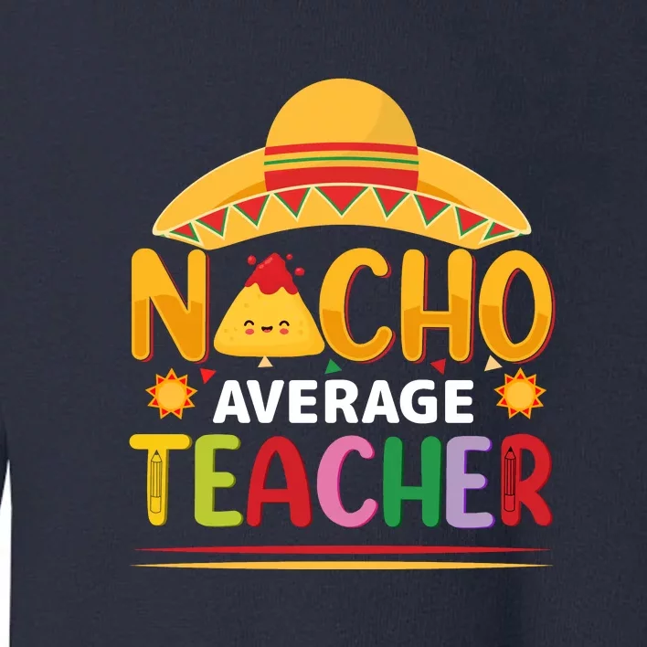 Nacho Average Teacher Cinco De Mayo Gift Toddler Sweatshirt