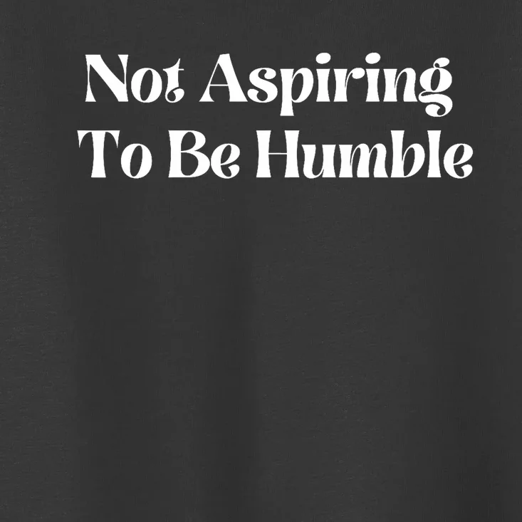 Not Aspiring To Be Humble Clothing Toddler T-Shirt