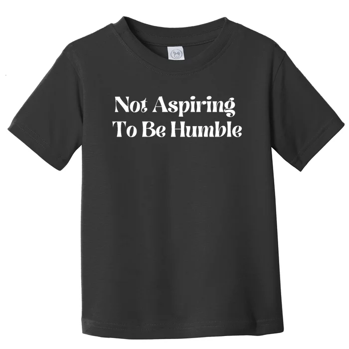 Not Aspiring To Be Humble Clothing Toddler T-Shirt