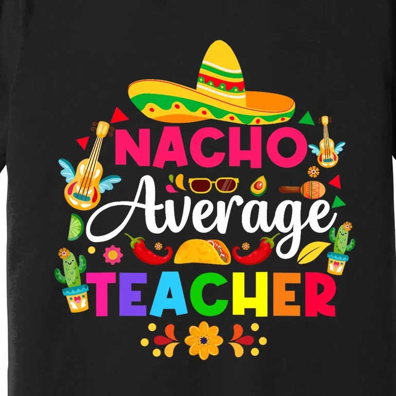 Nacho Average Teacher Cinco De Mayo Mexican Fiesta Funny Premium T-Shirt