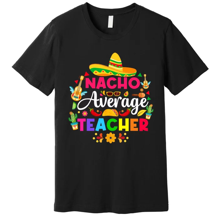 Nacho Average Teacher Cinco De Mayo Mexican Fiesta Funny Premium T-Shirt