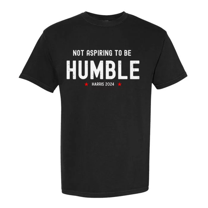 Not Aspiring To Be Humble Kamala Harris Feminist Message Garment-Dyed Heavyweight T-Shirt