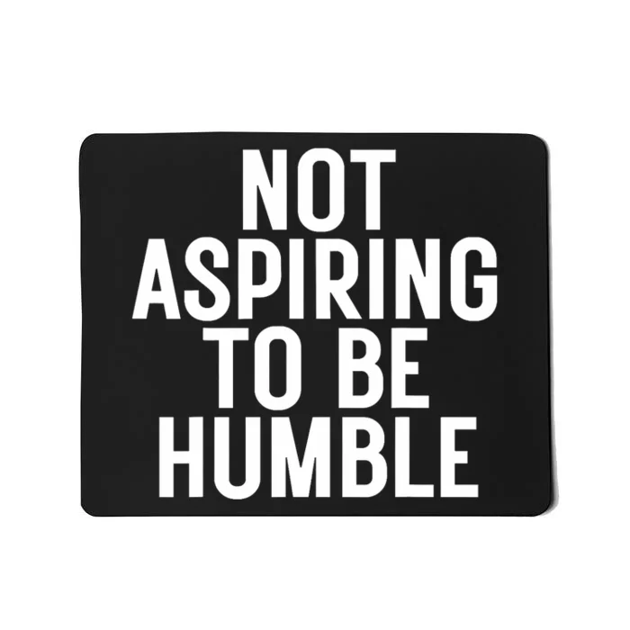 Not Aspiring To Be Humble Mousepad