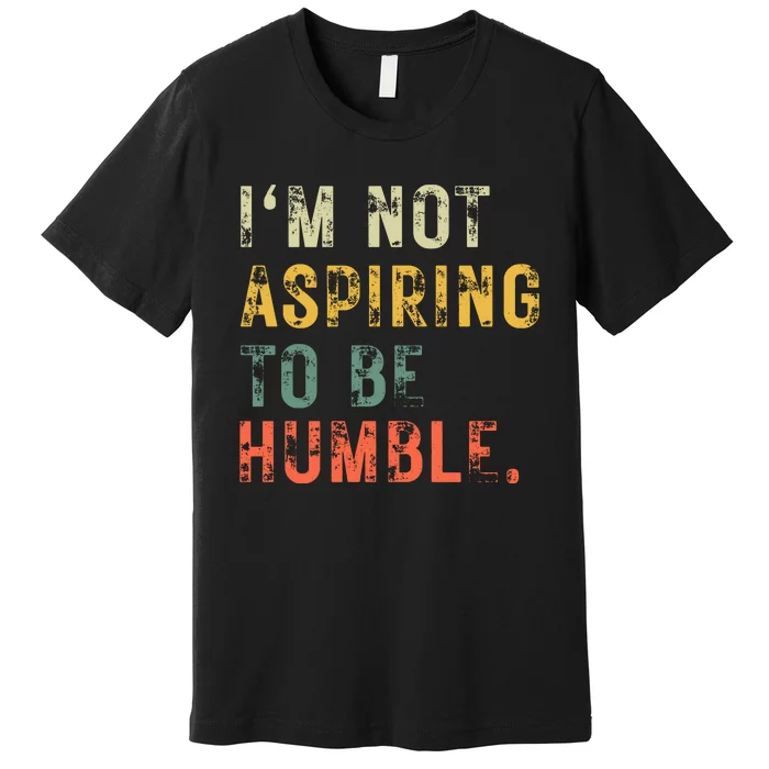 Not Aspiring To Be Humble Vintage Premium T-Shirt