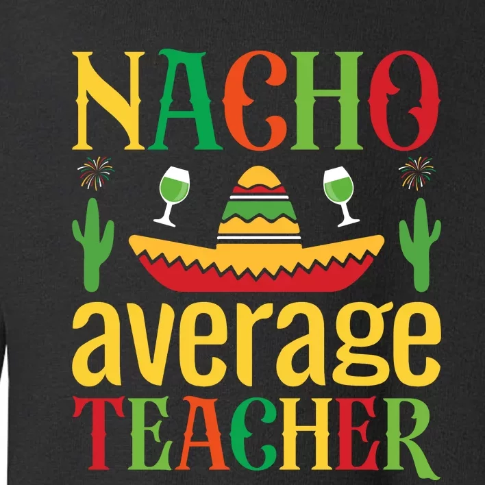 Nacho Average Teacher Toddler Sweatshirt