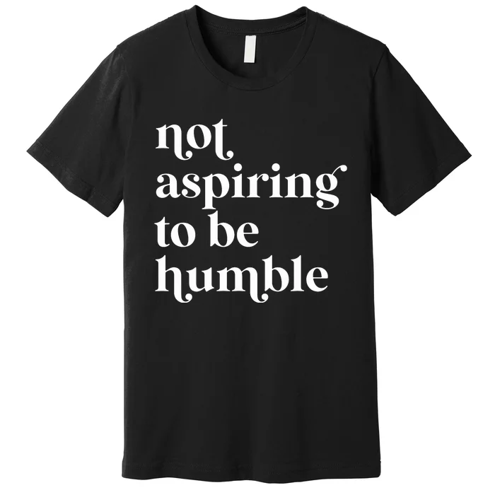 Not Aspiring To Be Humble  Girl Power For Democrat Premium T-Shirt