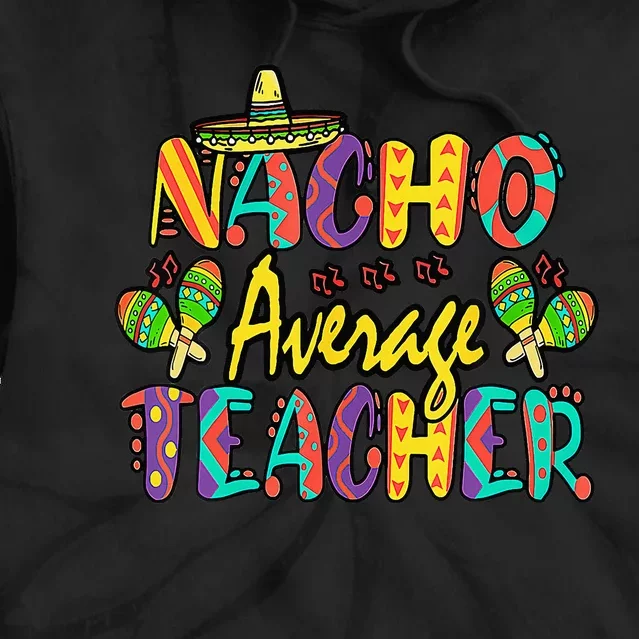 Nacho Average Teacher Cinco De Mayo Mexican Fiesta Funny Tie Dye Hoodie