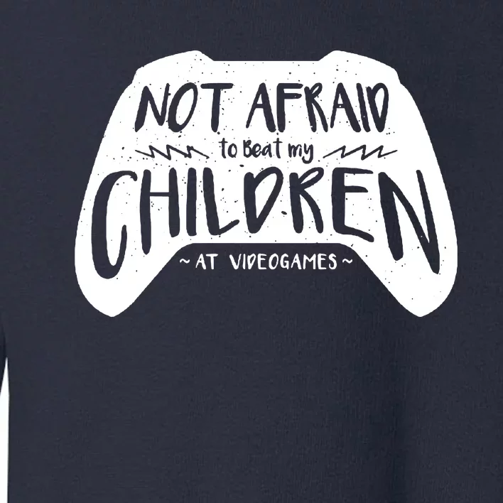 Not Afraid To Beat My Children At Video Games Toddler Sweatshirt