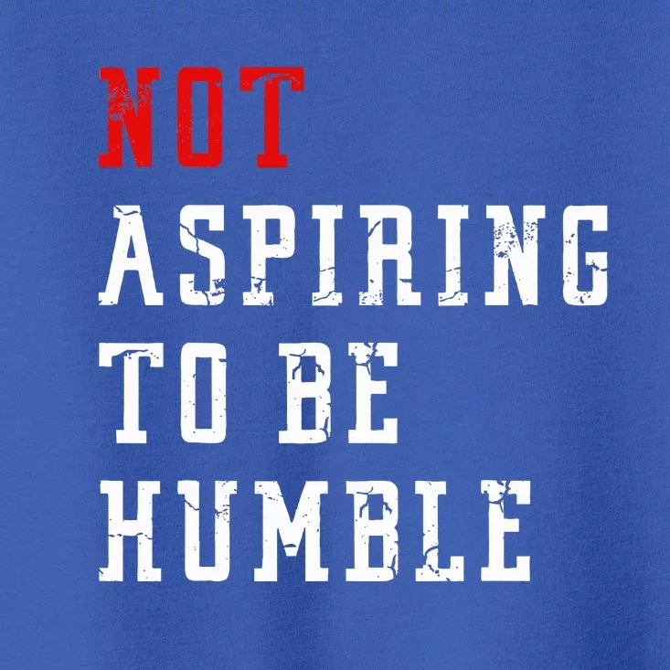 Not Aspiring To Be Humble Toddler T-Shirt