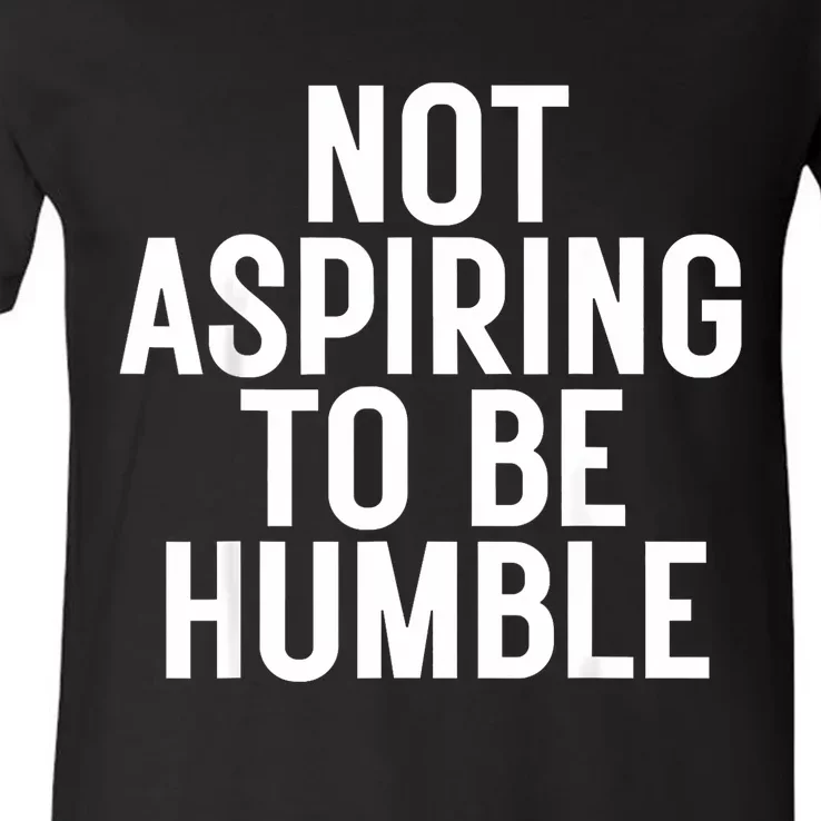 Not Aspiring To Be Humble V-Neck T-Shirt