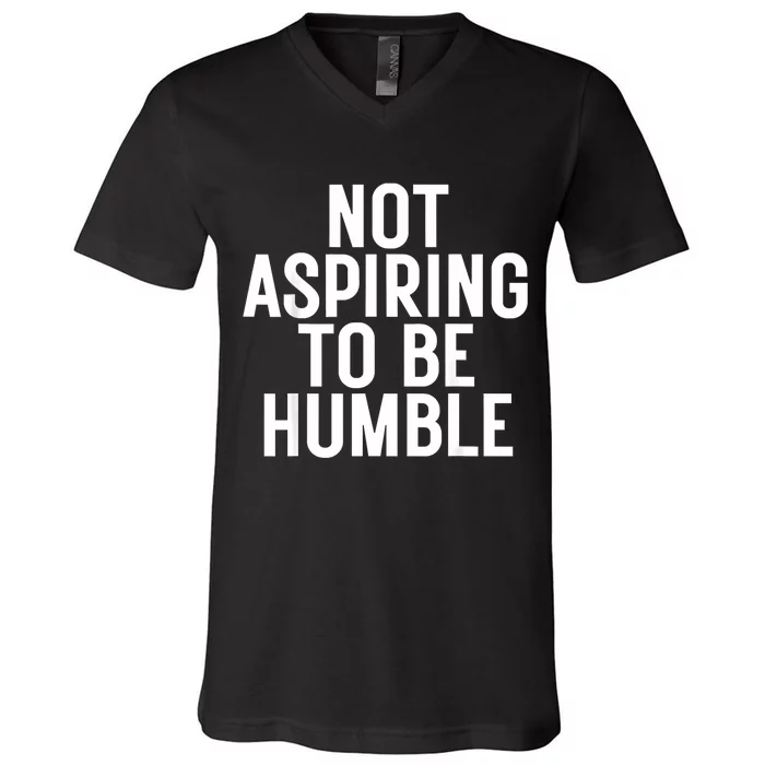 Not Aspiring To Be Humble V-Neck T-Shirt