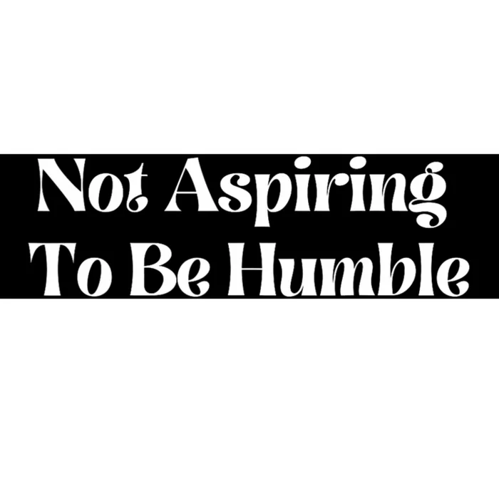 Not Aspiring To Be Humble Bumper Sticker