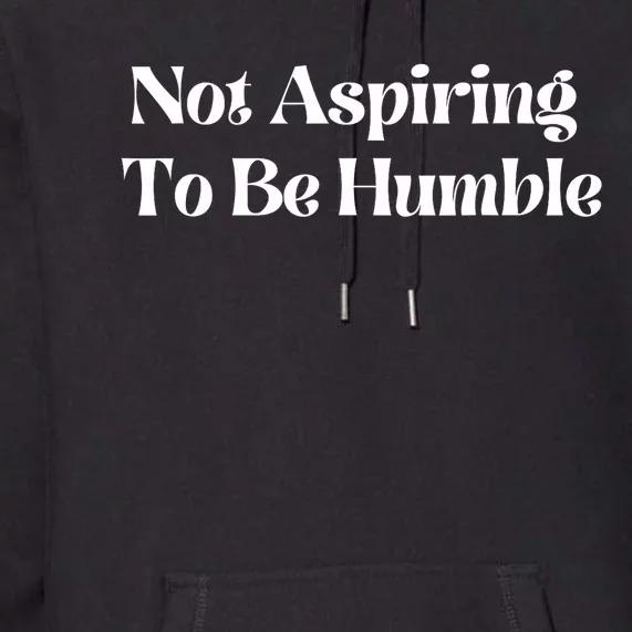 Not Aspiring To Be Humble Premium Hoodie