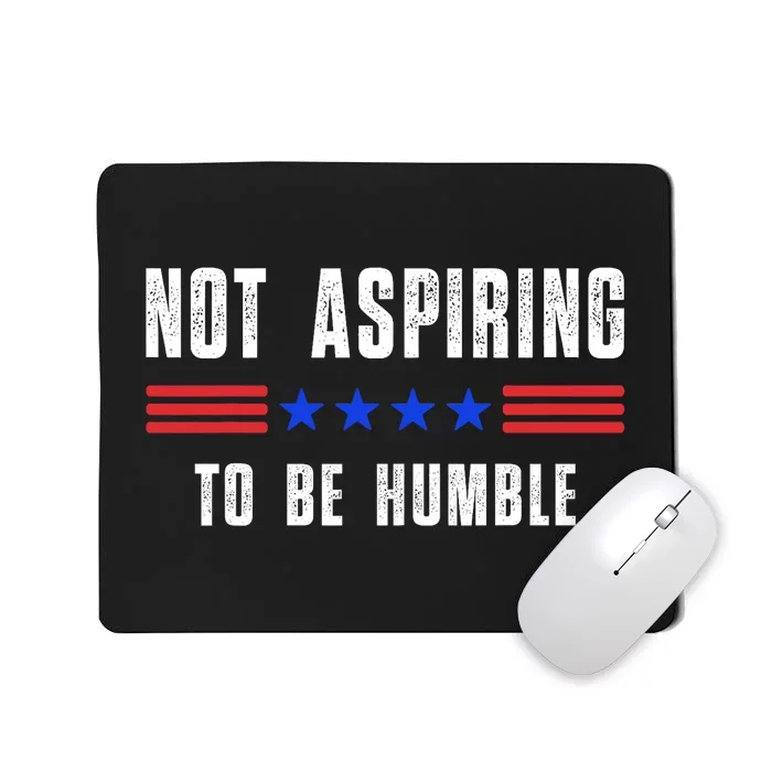 Not Aspiring To Be Humble Mousepad