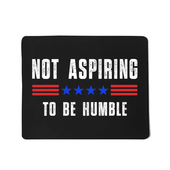 Not Aspiring To Be Humble Mousepad