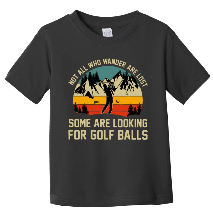 Not All Who Wander Are Lost Some Are Looking For Golf Balls Toddler T-Shirt