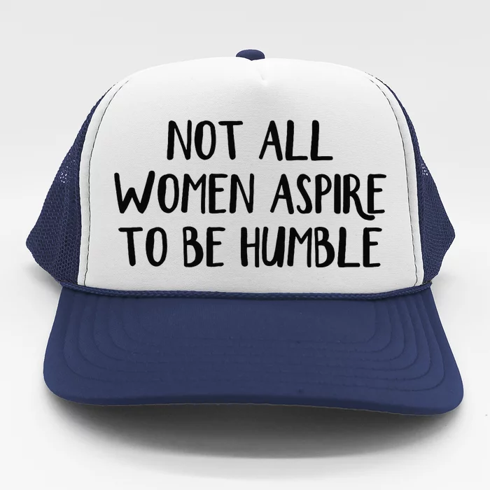 Not All Women Aspire To Be Humble Trucker Hat