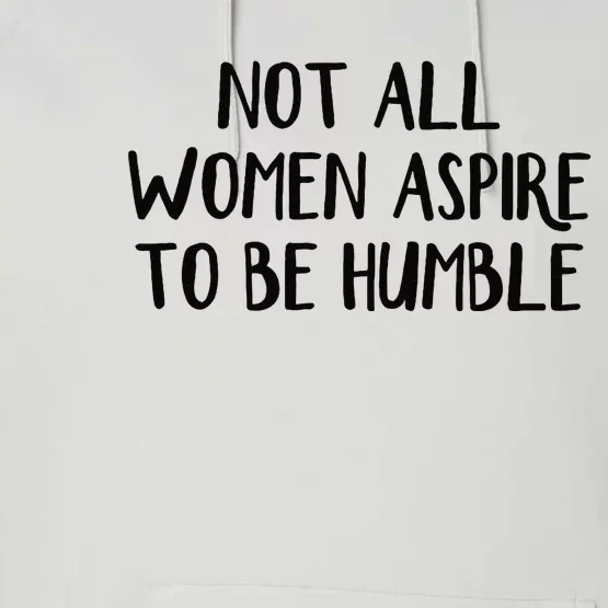 Not All Women Aspire To Be Humble Performance Fleece Hoodie