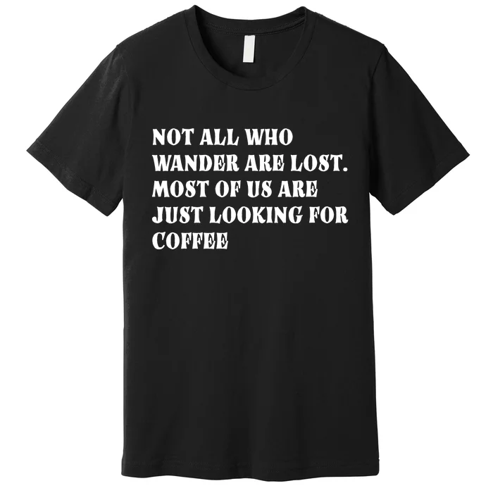 Not All Who Wander Are Lost, Coffee Lovers Design Premium T-Shirt