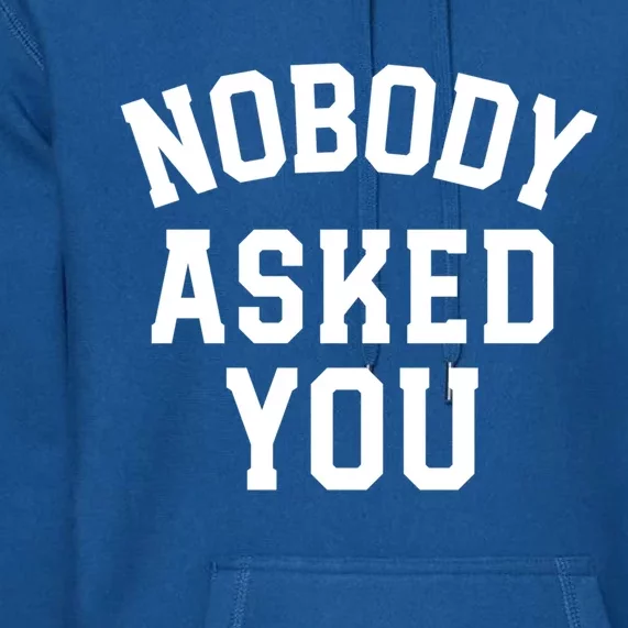 Nobody Asked You Funny Sarcastic Gift Premium Hoodie