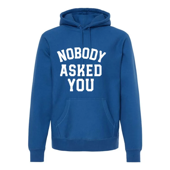 Nobody Asked You Funny Sarcastic Gift Premium Hoodie