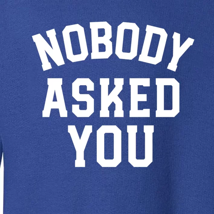 Nobody Asked You Funny Sarcastic Gift Toddler Sweatshirt