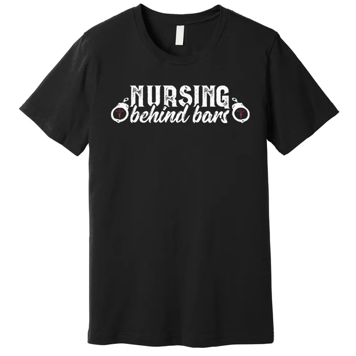 Nursing Behind Bars Correctional Nurse Prison RN Funny Premium T-Shirt