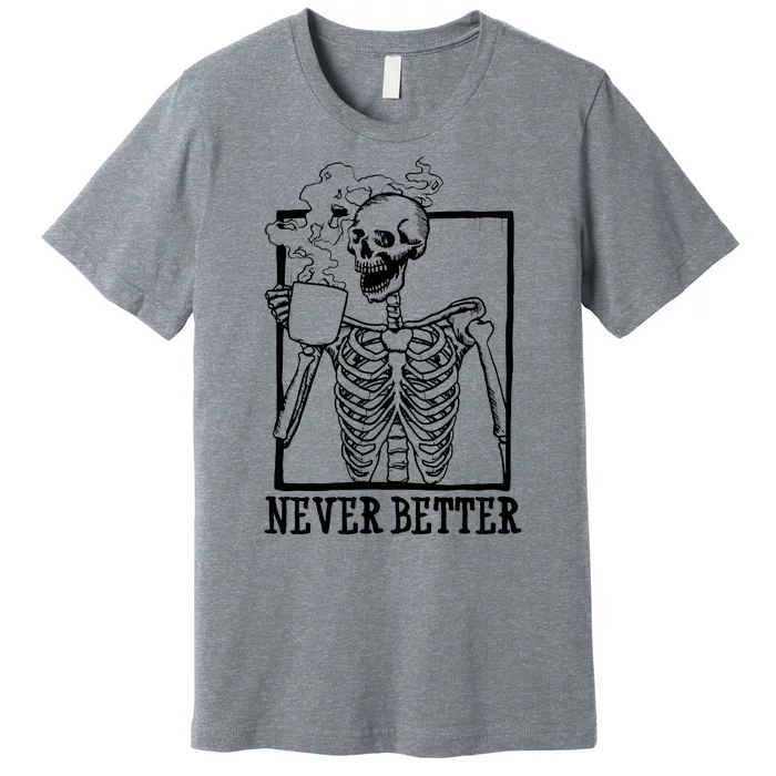 Never Better Funny Skeleton Coffee Premium T-Shirt