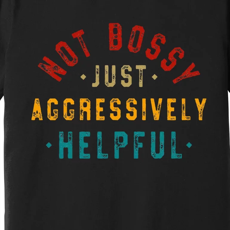 Not Bossy Just Aggressively Helpful Premium T-Shirt