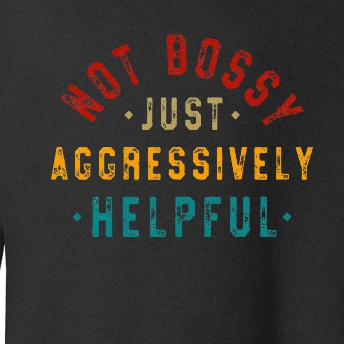 Not Bossy Just Aggressively Helpful Toddler Sweatshirt